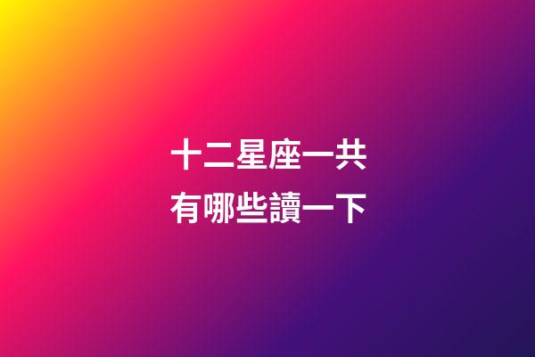 十二星座一共有哪些讀一下