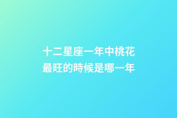 十二星座一年中桃花最旺的時候是哪一年-第1張-星座運勢-玄機派