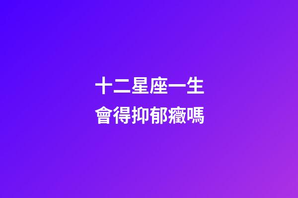 十二星座一生會得抑郁癥嗎-第1張-星座運勢-玄機派