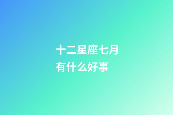 十二星座七月有什么好事-第1張-星座運勢-玄機派