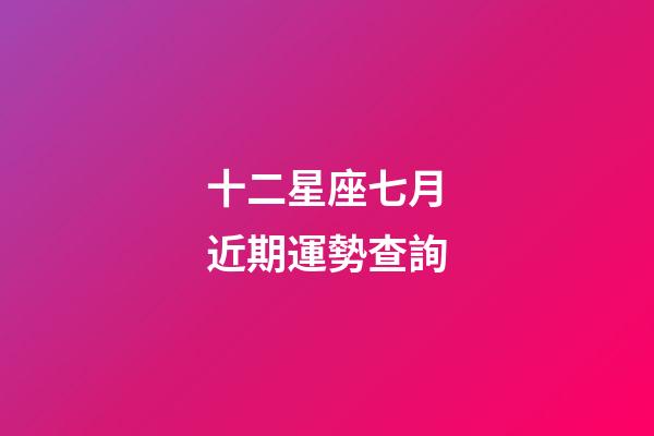 十二星座七月近期運勢查詢-第1張-星座運勢-玄機派
