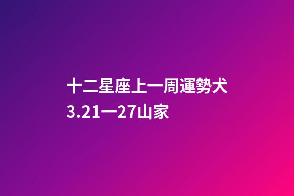 十二星座上一周運勢犬3.21一27山家-第1張-星座運勢-玄機派