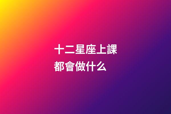 十二星座上課都會做什么