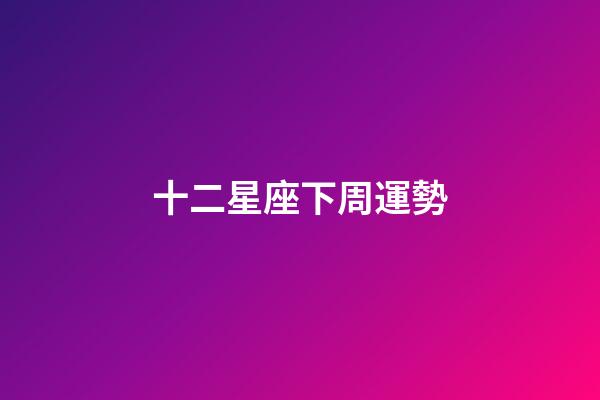 十二星座下周運勢-第1張-星座運勢-玄機派