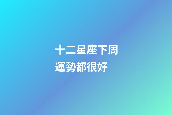 十二星座下周運勢都很好-第1張-星座運勢-玄機派