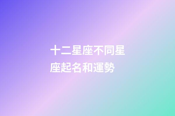 十二星座不同星座起名和運勢-第1張-星座運勢-玄機派