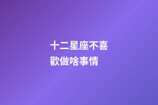 十二星座不喜歡做啥事情-第1張-星座運勢-玄機派