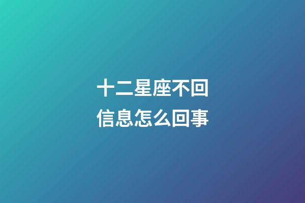 十二星座不回信息怎么回事-第1張-星座運勢-玄機派