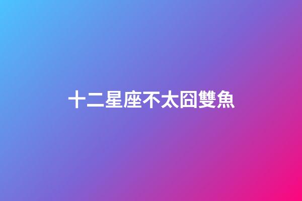 十二星座不太囧雙魚-第1張-星座運勢-玄機派