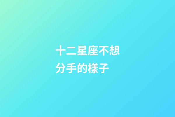 十二星座不想分手的樣子-第1張-星座運勢-玄機派