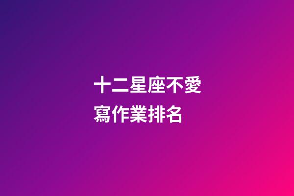 十二星座不愛寫作業排名-第1張-星座運勢-玄機派