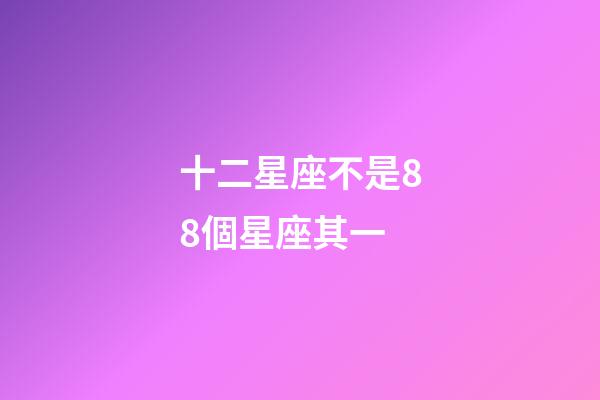 十二星座不是88個星座其一-第1張-星座運勢-玄機派