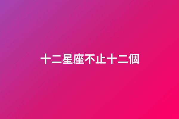 十二星座不止十二個-第1張-星座運勢-玄機派