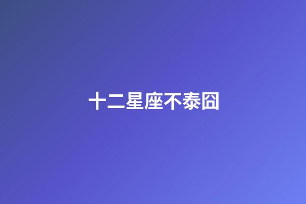十二星座不泰囧-第1張-星座運勢-玄機派