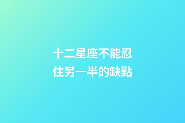 十二星座不能忍住另一半的缺點-第1張-星座運勢-玄機派