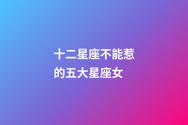 十二星座不能惹的五大星座女-第1張-星座運勢-玄機派