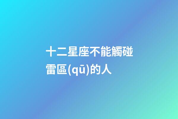 十二星座不能觸碰雷區(qū)的人-第1張-星座運勢-玄機派