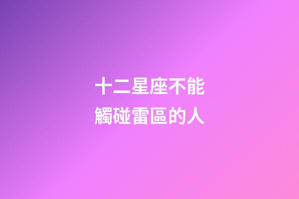 十二星座不能觸碰雷區的人