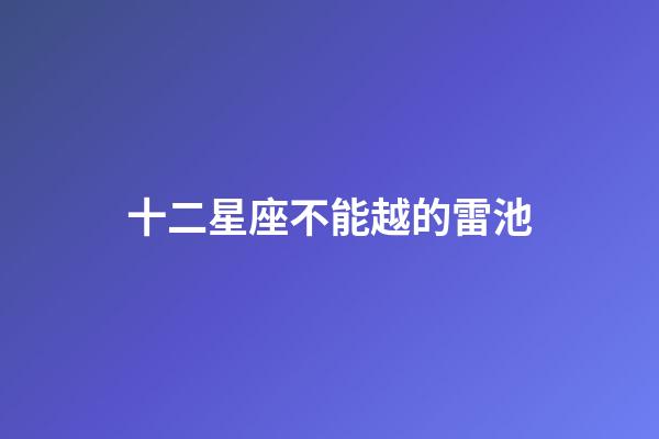 十二星座不能越的雷池-第1張-星座運勢-玄機派