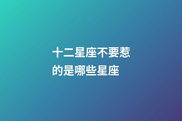 十二星座不要惹的是哪些星座-第1張-星座運勢-玄機(jī)派