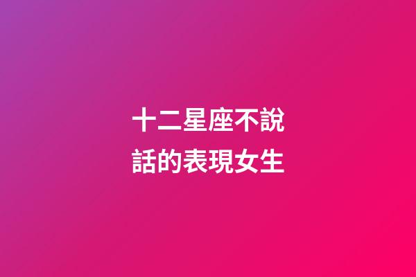 十二星座不說話的表現女生-第1張-星座運勢-玄機派