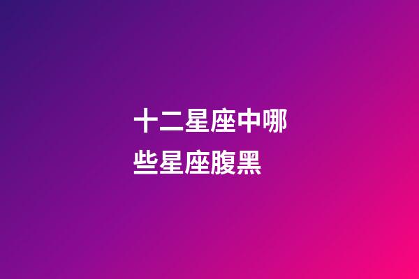 十二星座中哪些星座腹黑-第1張-星座運勢-玄機派