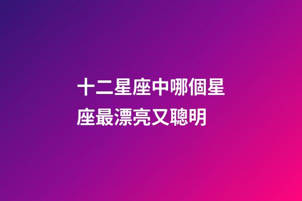 十二星座中哪個星座最漂亮又聰明-第1張-星座運勢-玄機派