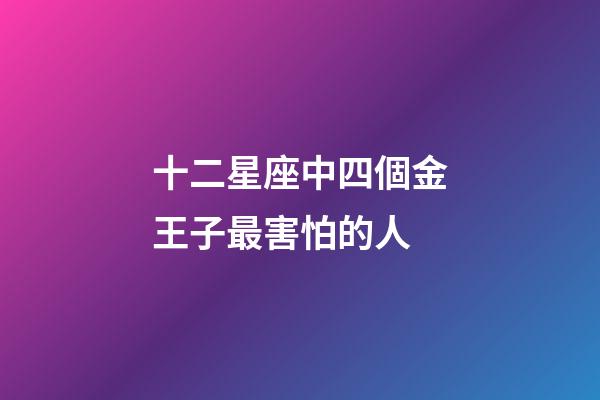 十二星座中四個金王子最害怕的人-第1張-星座運勢-玄機派