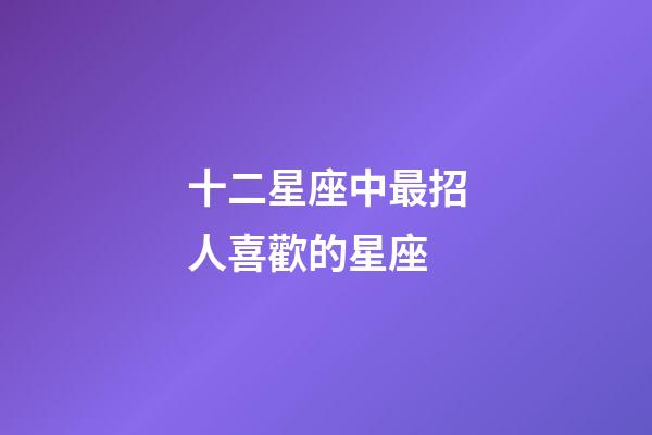 十二星座中最招人喜歡的星座-第1張-星座運勢-玄機派