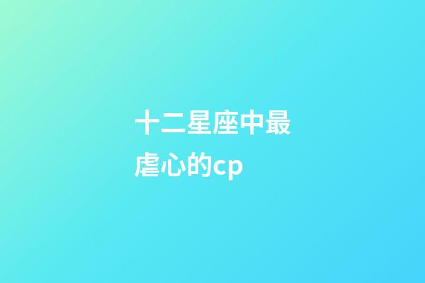 十二星座中最虐心的cp-第1張-星座運勢-玄機派