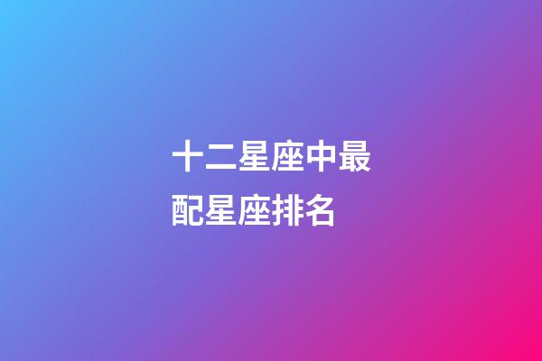 十二星座中最配星座排名-第1張-星座運勢-玄機派