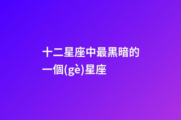 十二星座中最黑暗的一個(gè)星座-第1張-星座運(yùn)勢-玄機(jī)派