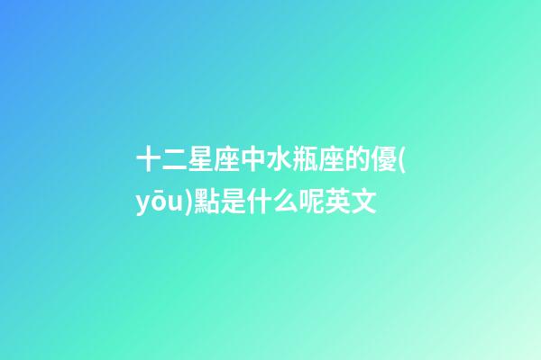 十二星座中水瓶座的優(yōu)點是什么呢英文-第1張-星座運勢-玄機派
