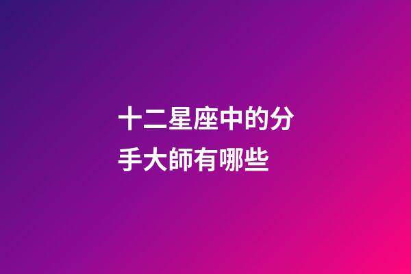 十二星座中的分手大師有哪些-第1張-星座運(yùn)勢(shì)-玄機(jī)派