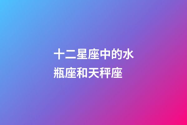 十二星座中的水瓶座和天秤座-第1張-星座運(yùn)勢(shì)-玄機(jī)派
