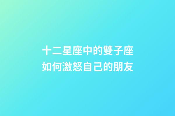 十二星座中的雙子座如何激怒自己的朋友-第1張-星座運勢-玄機派