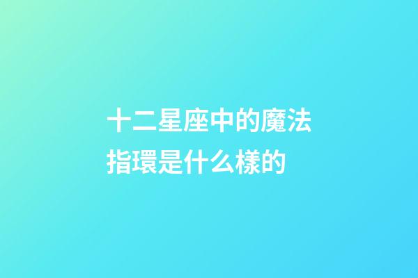 十二星座中的魔法指環是什么樣的