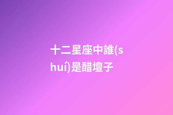 十二星座中誰(shuí)是醋壇子-第1張-星座運(yùn)勢(shì)-玄機(jī)派
