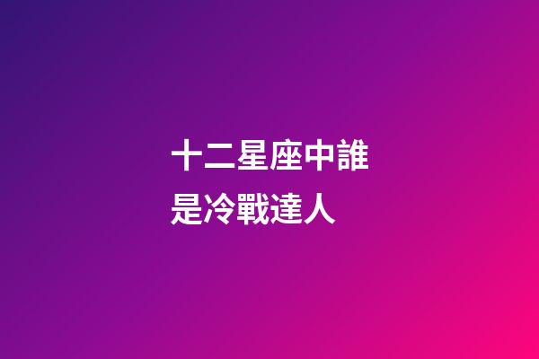 十二星座中誰是冷戰達人-第1張-星座運勢-玄機派