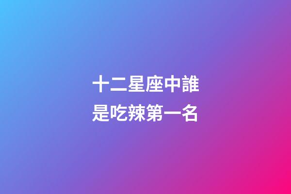 十二星座中誰是吃辣第一名-第1張-星座運勢-玄機派