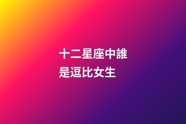 十二星座中誰是逗比女生-第1張-星座運勢-玄機派