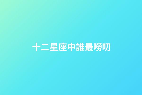 十二星座中誰最嘮叨-第1張-星座運勢-玄機派