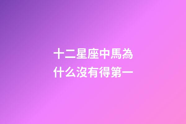 十二星座中馬為什么沒有得第一-第1張-星座運(yùn)勢-玄機(jī)派
