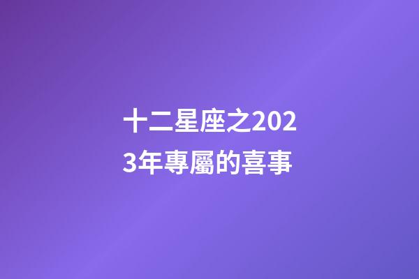 十二星座之2023年專屬的喜事