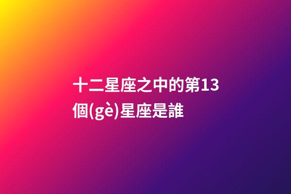 十二星座之中的第13個(gè)星座是誰-第1張-星座運(yùn)勢-玄機(jī)派
