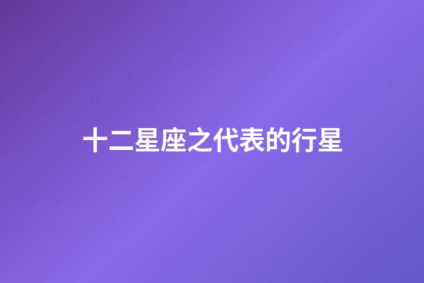 十二星座之代表的行星-第1張-星座運勢-玄機派