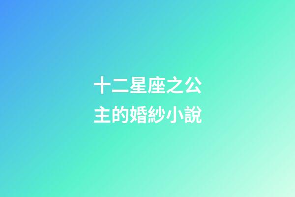 十二星座之公主的婚紗小說-第1張-星座運勢-玄機派