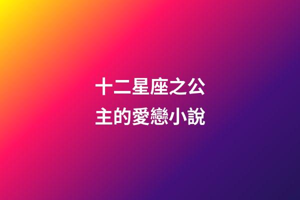 十二星座之公主的愛戀小說-第1張-星座運勢-玄機派
