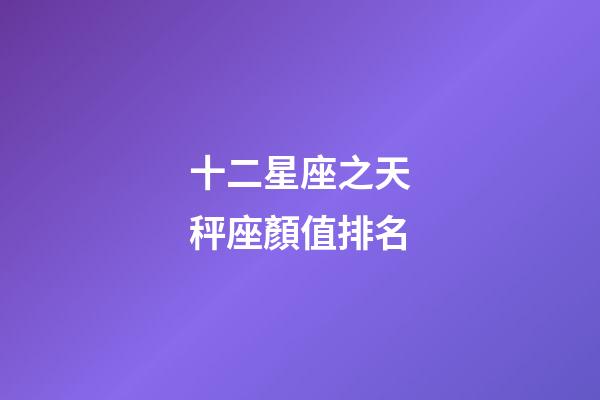 十二星座之天秤座顏值排名-第1張-星座運勢-玄機派