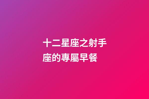 十二星座之射手座的專屬早餐